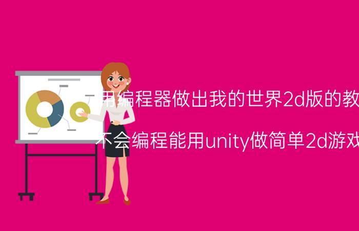 用编程器做出我的世界2d版的教程 不会编程能用unity做简单2d游戏吗？